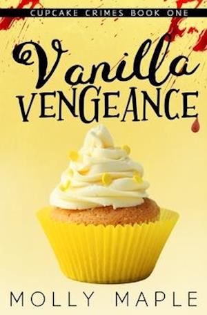 Vanilla Vengeance: A Small Town Cupcake Cozy Mystery