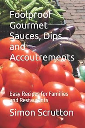 Foolproof Gourmet Sauces, Dips and Accoutrements: Easy Recipes for Families and Restaurants