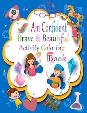 I Am Confident Brave And Beautiful Activity Coloring Book: A Coloring Book For Girls and Boys With Positive Affirmations - Inspirational Coloring Book