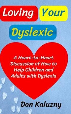 Loving Your Dyslexic: A Heart-to-Heart Discussion of How to Help Children and Adults with Dyslexia