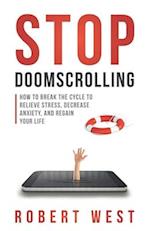 Stop Doomscrolling: How to Break the Cycle to Relieve Stress, Decrease Anxiety, and Regain Your Life 