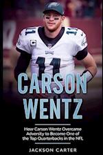 Carson Wentz: How Carson Wentz Overcame Adversity to Become One of the Top Quarterbacks in the NFL 