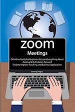 Zoom Meetings: Definitive Guide for Beginners to Learn Everything About Zoom and Its Features. Tips and Tricks to Improve Teaching and Business Appli