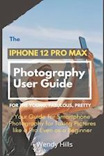 The iPhone 12 Pro Max Photography User Guide: Your Guide for Smartphone Photography for Taking Pictures like a Pro Even as a Beginner 