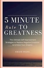 Five Minute Rule To Greatness: The Ultimate Self Improvement Strategies To Replace Negative Emotions & Achieve Your Dreams 