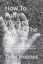 How To Pull Yourself Out Of The Mud: A straight to the point guide on how to deal with and overcome anxiety, stress, fear, and depression. 