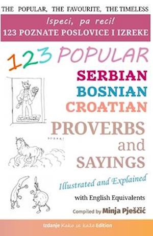 123 Popular Serbian - Bosnian - Croatian Proverbs and Sayings with English Equivalents, Illustrated and Explained: Ispeci, pa reci! 123 poznate narodn