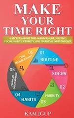 MAKE YOUR TIME RIGHT: 6 SECRETS ABOUT TIME-MANAGEMENT, ROUTINE, FOCUS, HABITS, PRIORITY, AND FINANCIAL INDEPENDENCE 