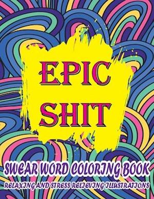 Epic Shit-Swear Word Coloring Book Relaxing and Stress Relieving Illustrations