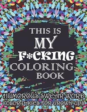 This Is My F*cking Coloring Book-Humorous Swear Word Color Pages For Grown-Ups