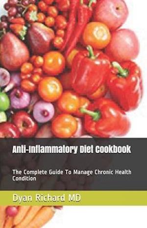 Anti-Inflammatory Diet Cookbook: The Complete Guide To Manage Chronic Health Condition