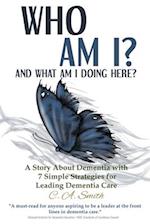 Who Am I and What Am I Doing Here?: A Story About Dementia With 7 Simple Strategies For Leading Dementia Care 