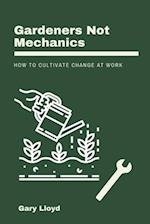 Gardeners Not Mechanics: How to cultivate change at work 