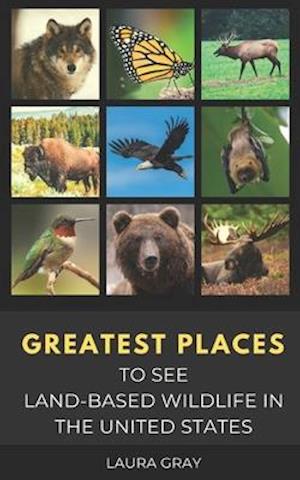 GREATEST PLACES TO SEE LAND-BASED WILDLIFE IN THE UNITED STATES: Bats, Bears, Bison, California Condor, Eagle, Elk, Humming Bird, Monarch Butterfly, M