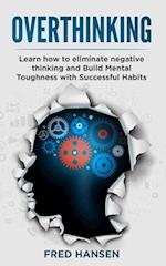 Overthinking: Learn how to eliminate negative thinking and Build Mental Toughness with Successful Habits 