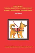 WHAT IS CRPS? A HELPFUL GUIDE TO TEACH CHILDREN ABOUT COMPLEX REGIONAL PAIN SYNDROME (CRPS): Volume III 