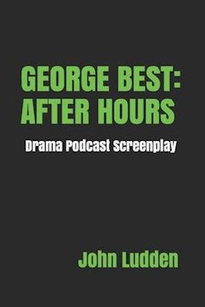 GEORGE BEST: AFTER HOURS: Drama Podcast Screenplay