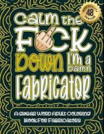 Calm The F*ck Down I'm an Fabricator