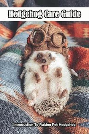Hedgehog Care Guide_ Introduction To Raising Pet Hedgehog
