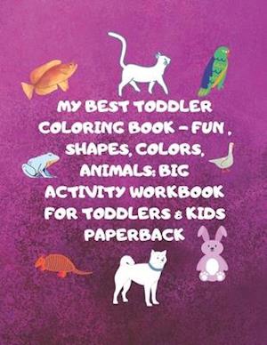 My Best Toddler Coloring Book - Fun, Shapes, Colors, Animals