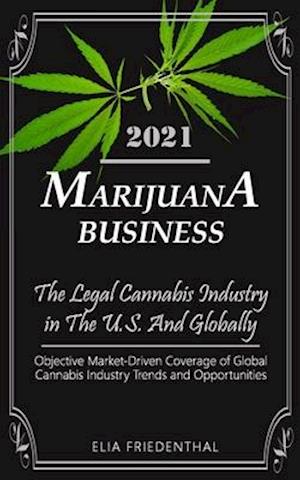 Marijuana Business 2021: - The Legal Cannabis Industry in The U.S. And Globally - Objective Market-Driven Coverage of Global Cannabis Industry Trends