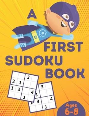 A First Sudoku Book Ages 6-8: Over 100 Sudoku Puzzles for Kids ( Age 6 - 7 - 8 ) with Solutions ,Improve your child's memory and logic!