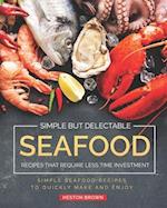Simple but Delectable Seafood Recipes That Require Less Time Investment: Simple Seafood Recipes to Quickly Make and Enjoy 