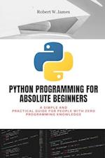 Python Programming for Absolute Beginners: A simple and practical guide for people with zero programming knowledge 