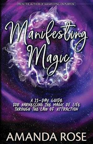 Manifesting Magic: A 21-Day Guide For Harnessing The Magic of Life Through The Law of Attraction