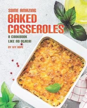 Some Amazing Baked Casseroles: A Cookbook Like No Other!