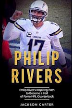 Philip Rivers: Philip Rivers' Inspiring Path to Become a Hall of Fame Quarterback 