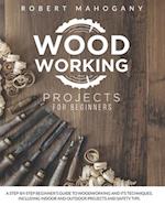 Woodworking Projects for Beginners: A Step-By-Step Beginner's Guide To Woodworking and Its Techniques. Including Indoor and Outdoor Projects and Safet