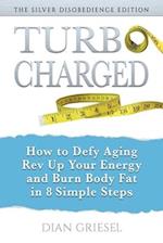 TurboCharged: The Silver Disobedience Edition: How to Defy Aging, Rev Up Your Energy and Burn Body Fat in 8 Simple Steps 