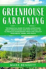 GREENHOUSE GARDENING: The Essential Guide to Learn Everything About Greenhouses and How to Easily DIY to Produce Homegrown Fresh and Healthy Vegetable