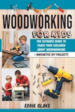 Woodworking for Kids: The Ultimate Guide to Teach Your Children About Woodworking + Innovative DIY Projects 