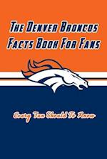 The Denver Broncos Facts Book For Fans