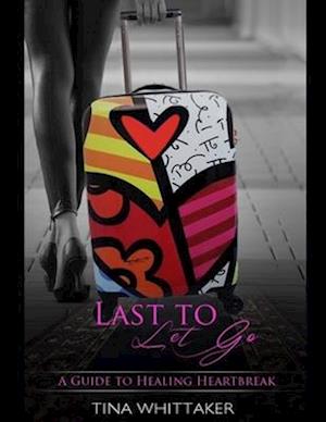 Last To Let Go, A Guide To Healing heartbreak