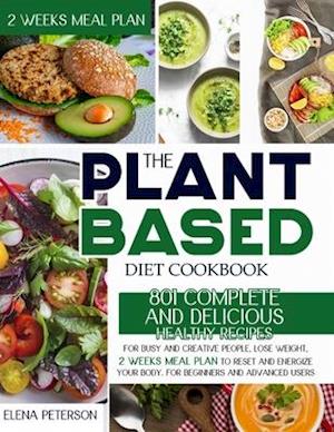 The Plant Based Diet Cookbook: 801 Complete And Delicious Healthy Recipes For Busy And Creative People, Lose Weight, 2 Weeks Meal Plan To Reset And En