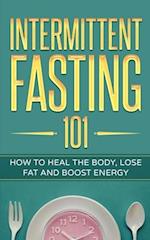 Intermittent Fasting 101: How to Heal the Body, Lose Fat and Boost Energy 