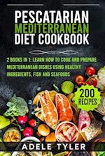 Pescatarian Mediterranean Diet Cookbook: 2 Books In 1: Learn How To Cook And Prepare Mediterranean Dishes Using Healthy Ingredients, Fish And Seafoods