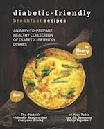 Diabetic-Friendly Breakfast Recipes: An Easy-to-Prepare Healthy Collection of Diabetic-friendly Dishes 