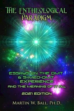 The Entheological Paradigm: Essays on the DMT and 5-MeO-DMT Experience and the Meaning of it All - 2021 Edition