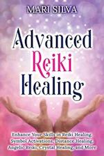 Advanced Reiki Healing: Enhance Your Skills in Reiki Healing, Symbol Activations, Distance Healing, Angelic Reiki, Crystal Healing, and More 