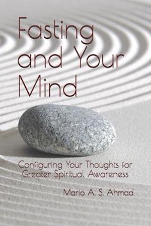 Fasting and Your Mind: Configuring Your Thoughts for Greater Spiritual Awareness