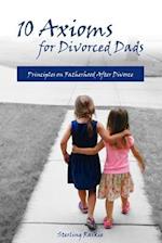 10 Axioms for Divorced Dads: Principles on fatherhood after divorce 