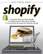 Shopify: A Simple Step-by-Step Guide for Beginners to Start your Online E-Commerce Business by Shopify Stores 