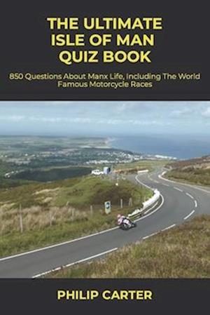 The Ultimate Isle of Man Quiz Book: 800 Questions About Manx Life, Including The World Famous Motorcycle Races