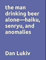 The man drinking beer alone-haiku, senryu, and anomalies