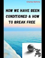 How we have been Conditioned and how to Break Free