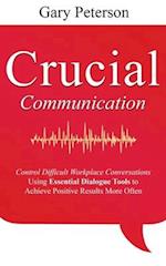 Crucial Communication: Control Difficult Workplace Conversations Using Essential Dialogue Tools to Achieve Positive Results More Often 